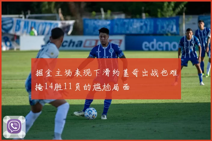 掘金主场表现下滑约基奇出战也难掩14胜11负的尴尬局面