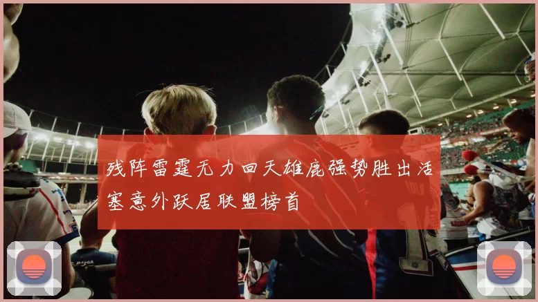 残阵雷霆无力回天雄鹿强势胜出活塞意外跃居联盟榜首