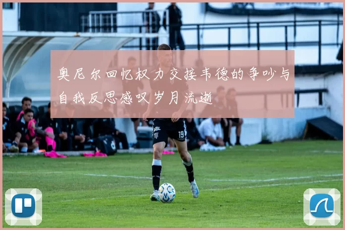 奥尼尔回忆权力交接韦德的争吵与自我反思感叹岁月流逝