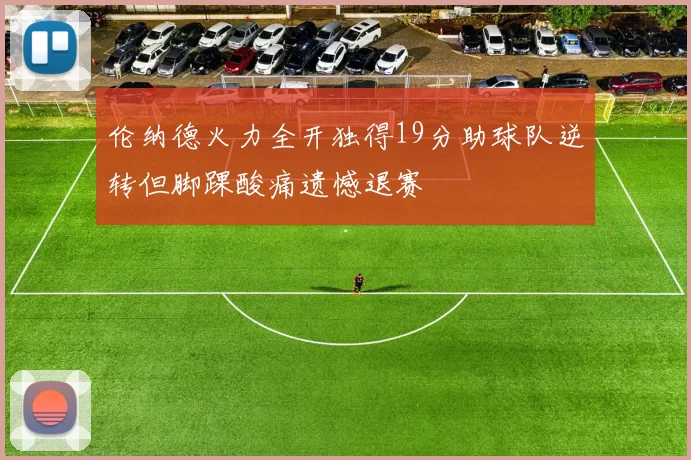 伦纳德火力全开独得19分助球队逆转但脚踝酸痛遗憾退赛