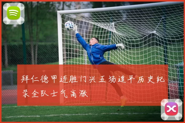 拜仁德甲连胜门兴五场追平历史纪录全队士气高涨
