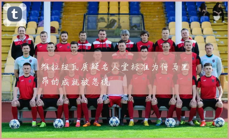 维拉纽瓦质疑名人堂标准为何马里昂的成就被忽视