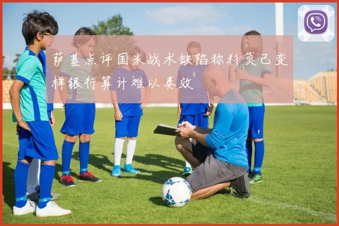 萨基点评国米战术缺陷称科莫已变样银行算计难以奏效