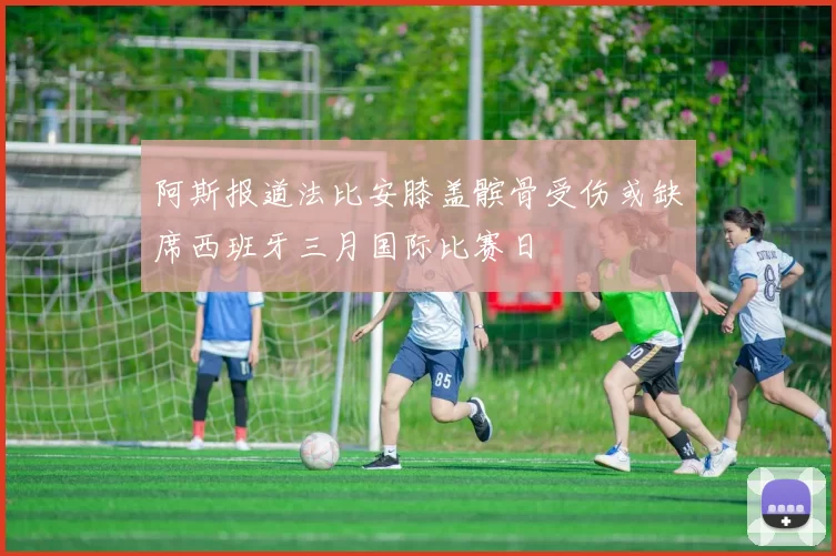 阿斯报道法比安膝盖髌骨受伤或缺席西班牙三月国际比赛日