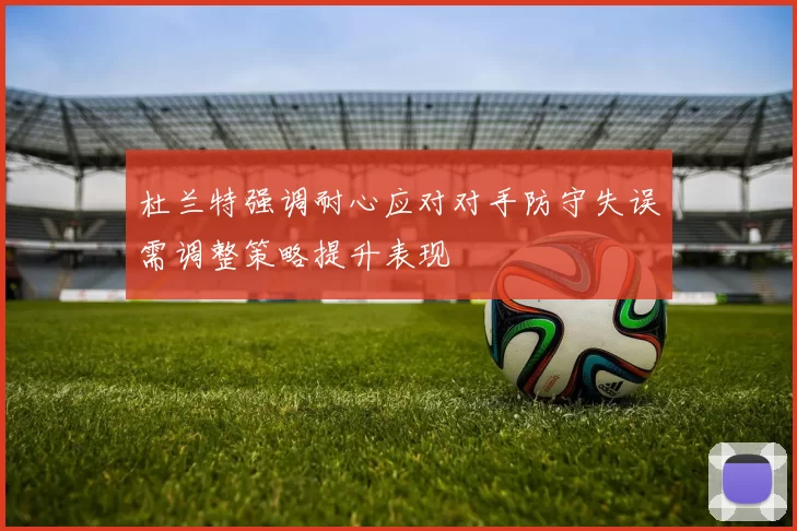 杜兰特强调耐心应对对手防守失误需调整策略提升表现