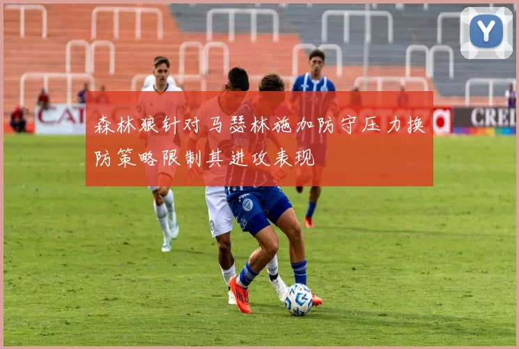 森林狼针对马瑟林施加防守压力换防策略限制其进攻表现