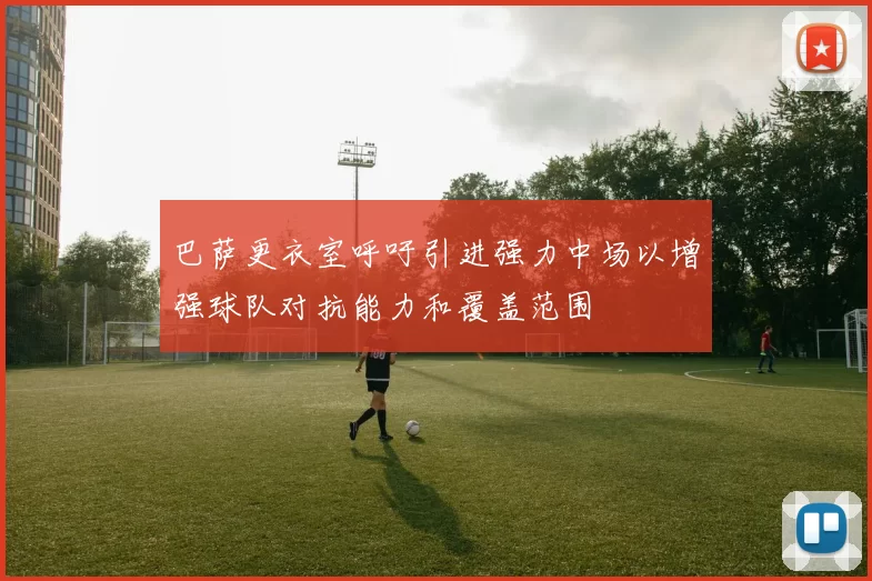 巴萨更衣室呼吁引进强力中场以增强球队对抗能力和覆盖范围