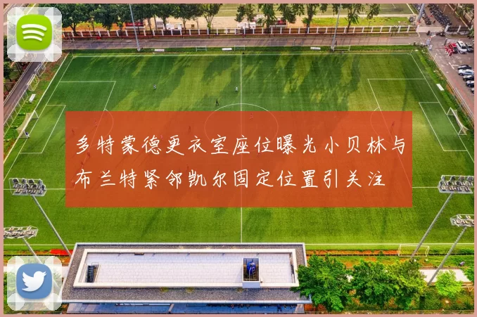 多特蒙德更衣室座位曝光小贝林与布兰特紧邻凯尔固定位置引关注