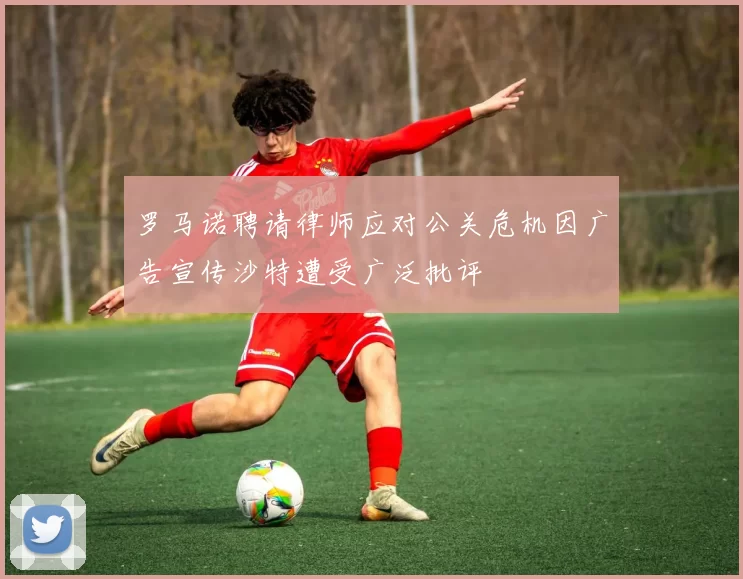罗马诺聘请律师应对公关危机因广告宣传沙特遭受广泛批评