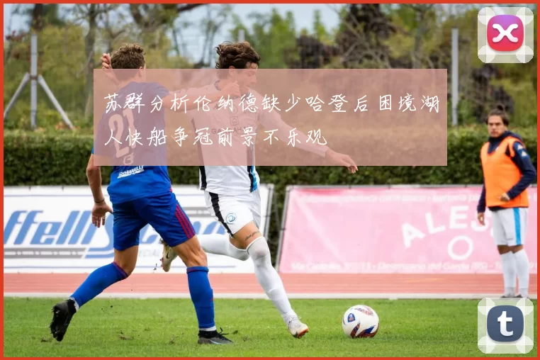 苏群分析伦纳德缺少哈登后困境湖人快船争冠前景不乐观