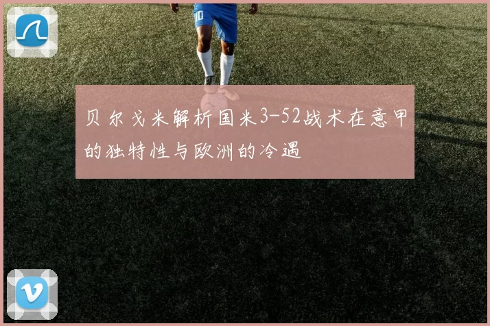贝尔戈米解析国米3-52战术在意甲的独特性与欧洲的冷遇