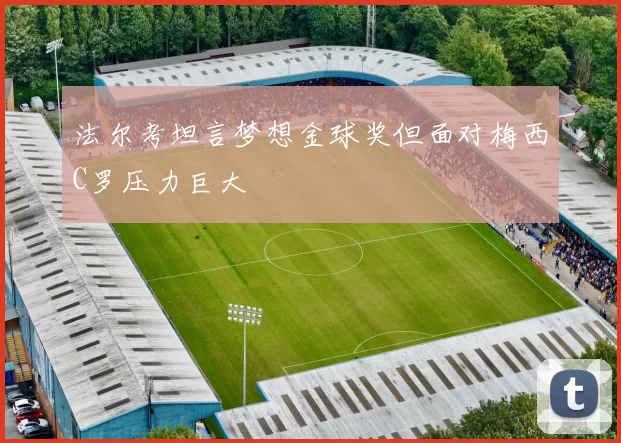 法尔考坦言梦想金球奖但面对梅西C罗压力巨大